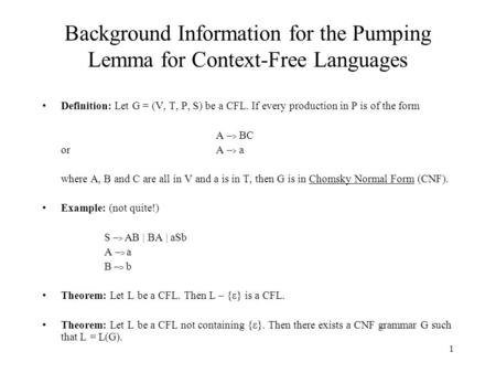 1 Background Information for the Pumping Lemma for Context-Free Languages Definition: Let G = (V, T, P, S) be a CFL. If every production in P is of the.