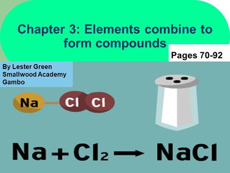 1 Chapter 3: Elements combine to form compounds Pages 70-92 By Lester Green Smallwood Academy Gambo.