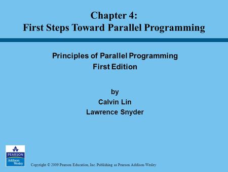 Copyright © 2009 Pearson Education, Inc. Publishing as Pearson Addison-Wesley Principles of Parallel Programming First Edition by Calvin Lin Lawrence Snyder.