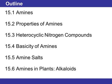 © 2013 Pearson Education, Inc. Outline 15.1Amines 15.2Properties of Amines 15.3Heterocyclic Nitrogen Compounds 15.4Basicity of Amines 15.5Amine Salts 15.6Amines.