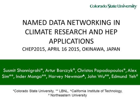 NAMED DATA NETWORKING IN CLIMATE RESEARCH AND HEP APPLICATIONS CHEP2015, APRIL 16 2015, OKINAWA, JAPAN Susmit Shannigrahi*, Artur Barczyk^, Christos Papadopoulos*,