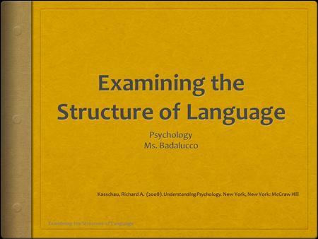 Examining the Structure of Language Kasschau, Richard A. (2008). Understanding Psychology. New York, New York: McGraw Hill.
