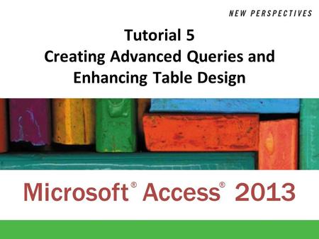 Tutorial 5 Creating Advanced Queries and Enhancing Table Design