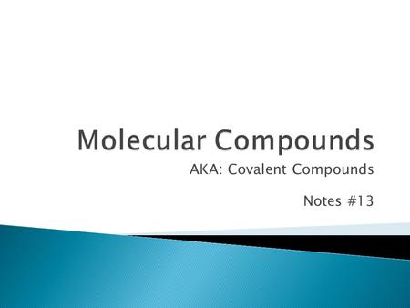 AKA: Covalent Compounds Notes #13.  Many compounds DO NOT form by their charges or transferring electrons.  Covalent/ Molecular Compounds: ◦ Joined.