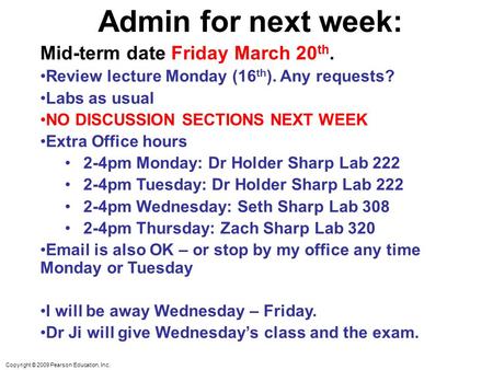 Copyright © 2009 Pearson Education, Inc. Admin for next week: Mid-term date Friday March 20 th. Review lecture Monday (16 th ). Any requests? Labs as usual.