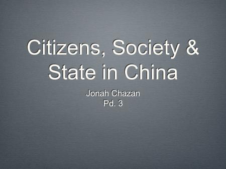 Citizens, Society & State in China Jonah Chazan Pd. 3 Jonah Chazan Pd. 3.