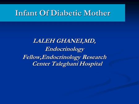 Infant Of Diabetic Mother LALEH GHANEI,MD, Endocrinology Fellow,Endocrinology Research Center Taleghani Hospital.