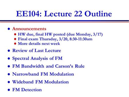 EE104: Lecture 22 Outline Announcements HW due, final HW posted (due Monday, 3/17) Final exam Thursday, 3/20, 8:30-11:30am More details next week Review.