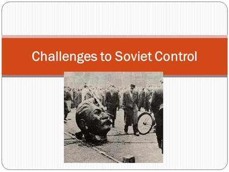 Challenges to Soviet Control. At the end of WWII, the Red Army occupied most of Eastern Europe. Almost immediately, harsh measures were put in place.