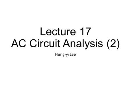 Lecture 17 AC Circuit Analysis (2) Hung-yi Lee. Textbook AC Circuit Analysis as Resistive Circuits Chapter 6.3, Chapter 6.5 (out of the scope) Fourier.