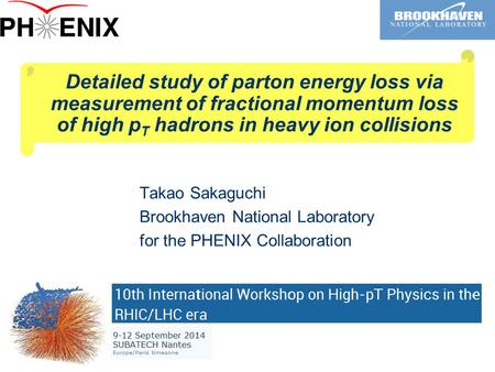 Detailed study of parton energy loss via measurement of fractional momentum loss of high p T hadrons in heavy ion collisions Takao Sakaguchi Brookhaven.