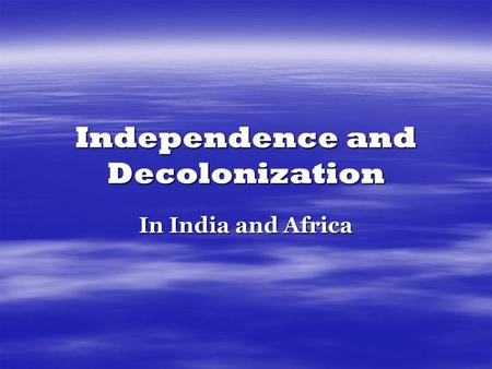 Independence and Decolonization In India and Africa.