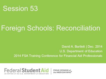 David A. Bartlett | Dec. 2014 U.S. Department of Education 2014 FSA Training Conference for Financial Aid Professionals Foreign Schools: Reconciliation.