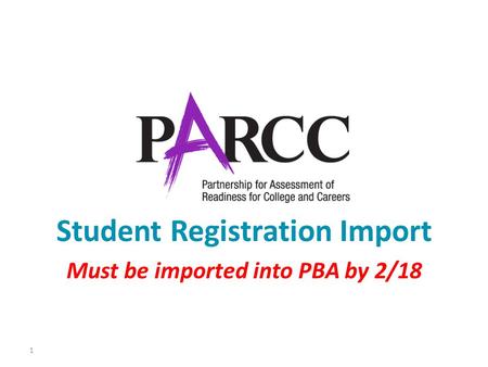 1 Student Registration Import Must be imported into PBA by 2/18.
