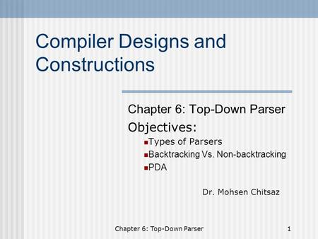 Chapter 6: Top-Down Parser1 Compiler Designs and Constructions Chapter 6: Top-Down Parser Objectives: Types of Parsers Backtracking Vs. Non-backtracking.