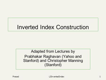 PrasadL3InvertedIndex1 Inverted Index Construction Adapted from Lectures by Prabhakar Raghavan (Yahoo and Stanford) and Christopher Manning (Stanford)