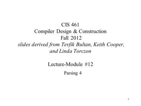 1 CIS 461 Compiler Design & Construction Fall 2012 slides derived from Tevfik Bultan, Keith Cooper, and Linda Torczon Lecture-Module #12 Parsing 4.