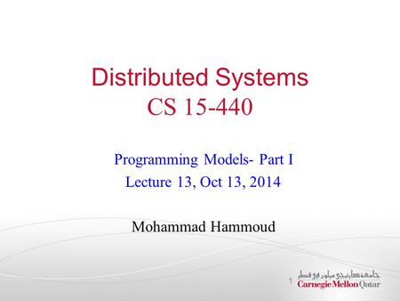 Distributed Systems CS 15-440 Programming Models- Part I Lecture 13, Oct 13, 2014 Mohammad Hammoud 1.