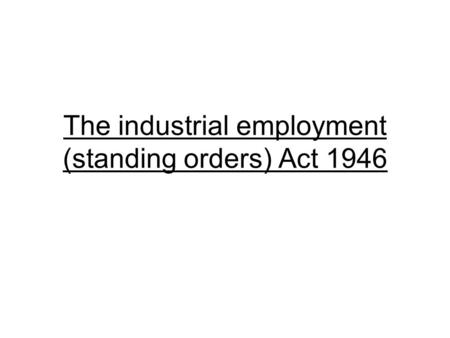 The industrial employment (standing orders) Act 1946.