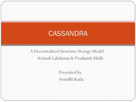 A Decentralized Structure Storage Model - Avinash Lakshman & Prashanth Malik - Presented by Srinidhi Katla CASSANDRA.