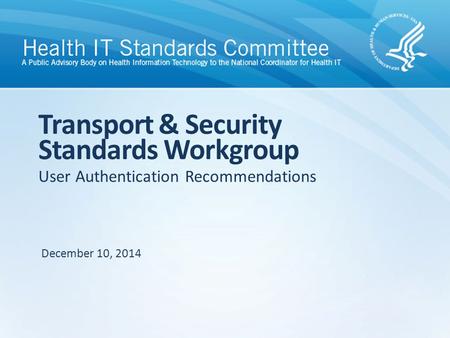 User Authentication Recommendations Transport & Security Standards Workgroup December 10, 2014.