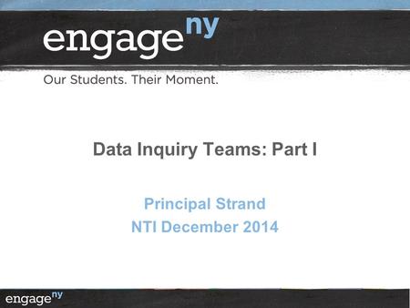 Data Inquiry Teams: Part I Principal Strand NTI December 2014.