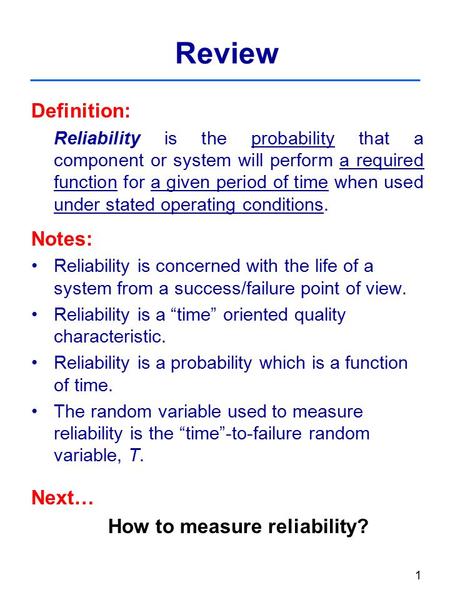 1 Review Definition: Reliability is the probability that a component or system will perform a required function for a given period of time when used under.
