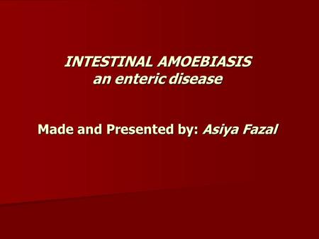 INTESTINAL AMOEBIASIS an enteric disease Made and Presented by: Asiya Fazal.