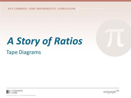 © 2012 Common Core, Inc. All rights reserved. commoncore.org NYS COMMON CORE MATHEMATICS CURRICULUM A Story of Ratios Tape Diagrams.