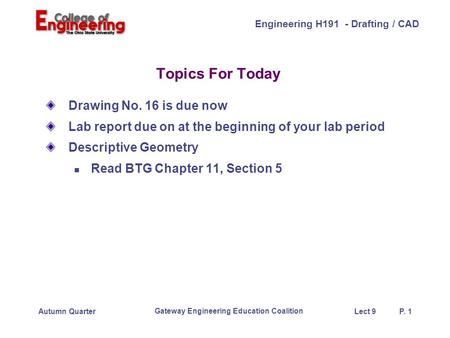 Engineering H191 - Drafting / CAD Gateway Engineering Education Coalition Lect 9P. 1Autumn Quarter Topics For Today Drawing No. 16 is due now Lab report.