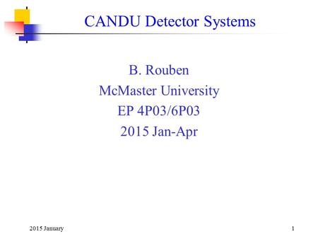 2015 January1 CANDU Detector Systems B. Rouben McMaster University EP 4P03/6P03 2015 Jan-Apr.