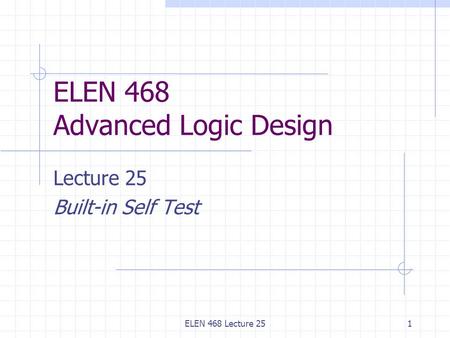 ELEN 468 Lecture 251 ELEN 468 Advanced Logic Design Lecture 25 Built-in Self Test.