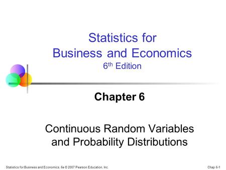 Chap 6-1 Statistics for Business and Economics, 6e © 2007 Pearson Education, Inc. Chapter 6 Continuous Random Variables and Probability Distributions Statistics.
