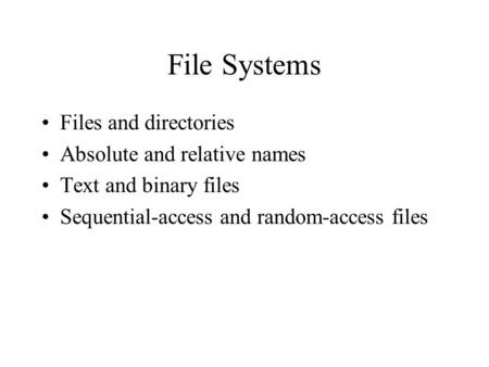 File Systems Files and directories Absolute and relative names Text and binary files Sequential-access and random-access files.
