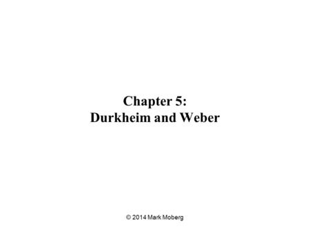 Chapter 5: Durkheim and Weber © 2014 Mark Moberg.
