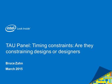 TAU Panel: Timing constraints: Are they constraining designs or designers Bruce Zahn March 2015.