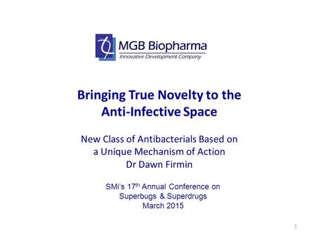 1 Bringing True Novelty to the Anti-Infective Space New Class of Antibacterials Based on a Unique Mechanism of Action Dr Dawn Firmin SMi’s 17 th Annual.