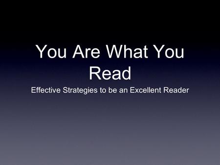 You Are What You Read Effective Strategies to be an Excellent Reader.