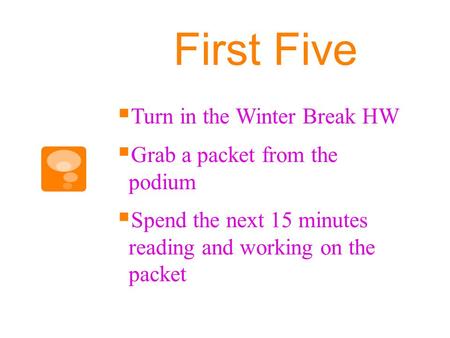 First Five  Turn in the Winter Break HW  Grab a packet from the podium  Spend the next 15 minutes reading and working on the packet.