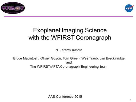 1 Exoplanet Imaging Science with the WFIRST Coronagraph AAS Conference 2015 N. Jeremy Kasdin Bruce Macintosh, Olivier Guyon, Tom Green, Wes Traub, Jim.