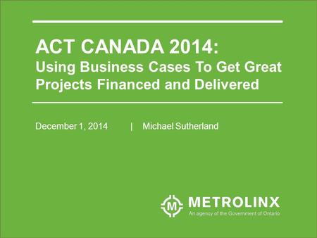 ACT CANADA 2014: Using Business Cases To Get Great Projects Financed and Delivered December 1, 2014| Michael Sutherland.