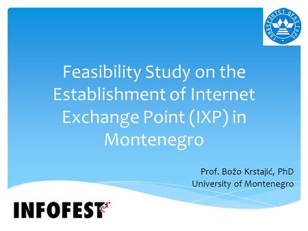 Feasibility Study on the Establishment of Internet Exchange Point (IXP) in Montenegro Prof. Božo Krstajić, PhD University of Montenegro.