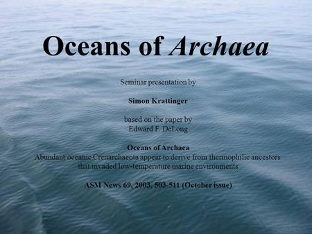 Oceans of Archaea Seminar presentation by Simon Krattinger based on the paper by Edward F. DeLong Oceans of Archaea Abundant oceanic Crenarchaeota appear.