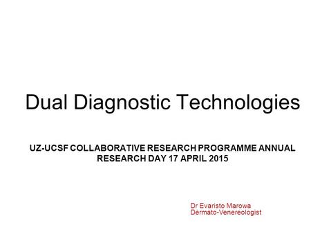 Dual Diagnostic Technologies UZ-UCSF COLLABORATIVE RESEARCH PROGRAMME ANNUAL RESEARCH DAY 17 APRIL 2015 Dr Evaristo Marowa Dermato-Venereologist.