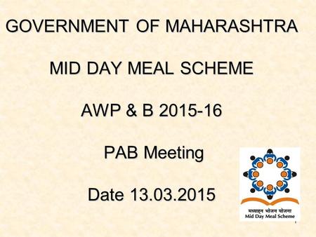 1 GOVERNMENT OF MAHARASHTRA MID DAY MEAL SCHEME AWP & B 2015-16 PAB Meeting Date 13.03.2015.