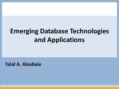 Talal A. Alsubaie Emerging Database Technologies and Applications.
