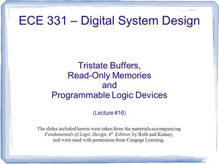 ECE 331 – Digital System Design Tristate Buffers, Read-Only Memories and Programmable Logic Devices (Lecture #16) The slides included herein were taken.