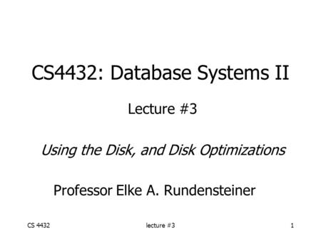 CS 4432lecture #31 CS4432: Database Systems II Lecture #3 Using the Disk, and Disk Optimizations Professor Elke A. Rundensteiner.
