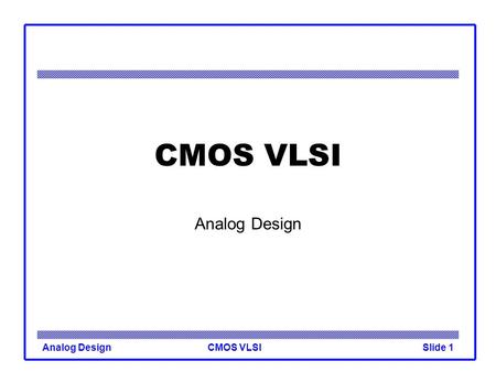 CMOS VLSIAnalog DesignSlide 1 CMOS VLSI Analog Design.