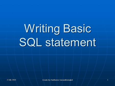Writing Basic SQL statement 2 July 20152 July 20152 July 20151 Create By Pantharee Sawasdimongkol.